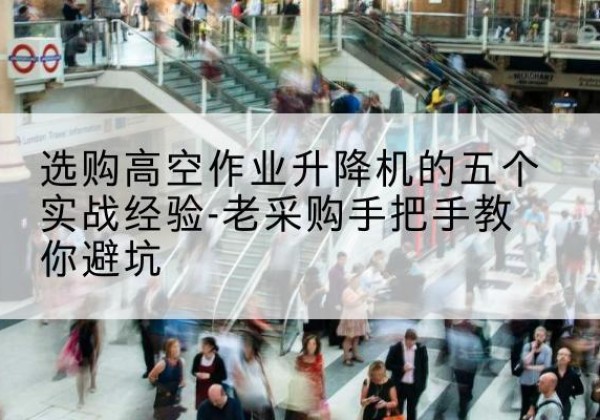 伊春高空作业升降机厂家-选购高空作业升降机的五个实战经验-老采购手把手教你避坑